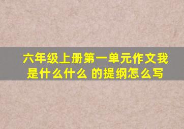 六年级上册第一单元作文我是什么什么 的提纲怎么写